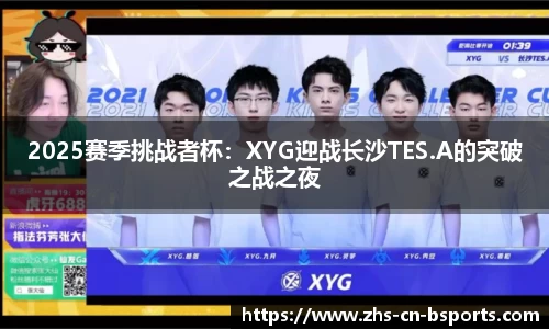 2025赛季挑战者杯:XYG迎战长沙TES.A的突破之战之夜