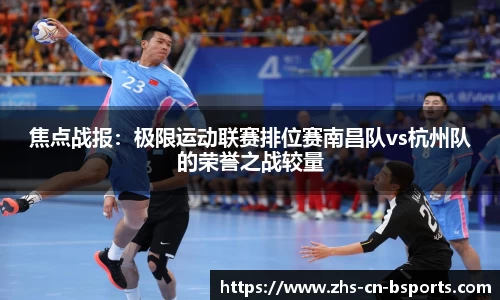 焦点战报:极限运动联赛排位赛南昌队vs杭州队的荣誉之战较量