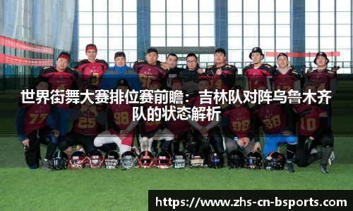 世界街舞大赛排位赛前瞻：吉林队对阵乌鲁木齐队的状态解析