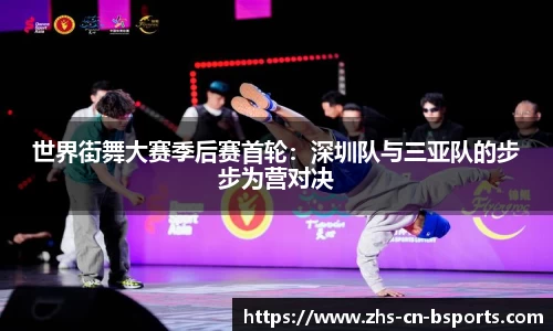 世界街舞大赛季后赛首轮:深圳队与三亚队的步步为营对决