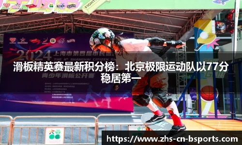 滑板精英赛最新积分榜:北京极限运动队以77分稳居第一